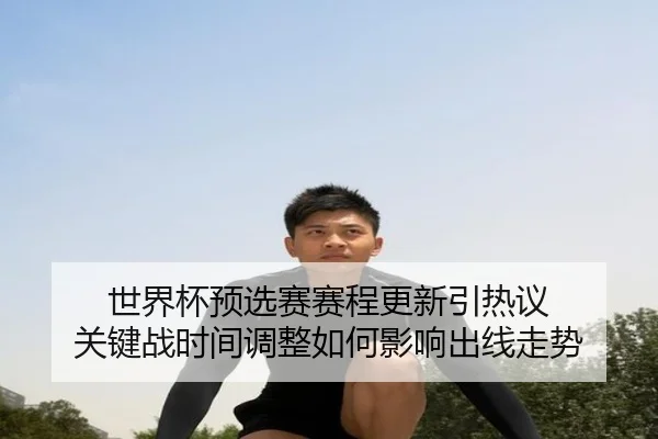 世界杯预选赛赛程更新引热议 关键战时间调整如何影响出线走势