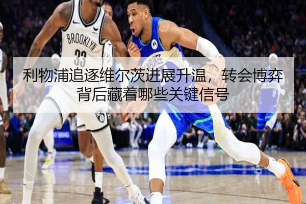 利物浦追逐维尔茨进展升温，转会博弈背后藏着哪些关键信号